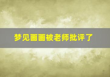 梦见画画被老师批评了