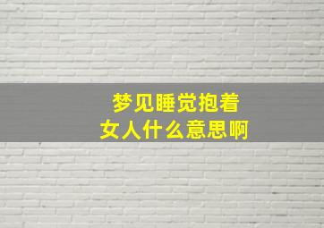 梦见睡觉抱着女人什么意思啊