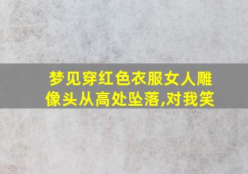 梦见穿红色衣服女人雕像头从高处坠落,对我笑