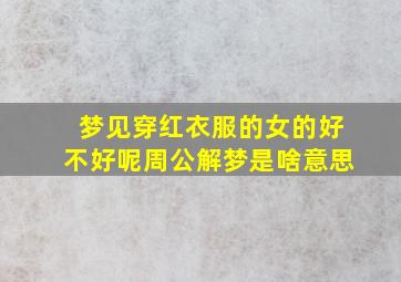 梦见穿红衣服的女的好不好呢周公解梦是啥意思