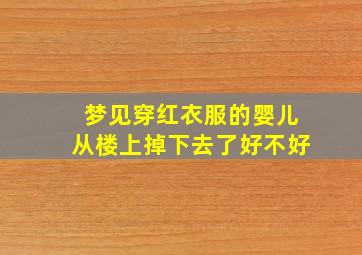 梦见穿红衣服的婴儿从楼上掉下去了好不好