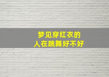 梦见穿红衣的人在跳舞好不好