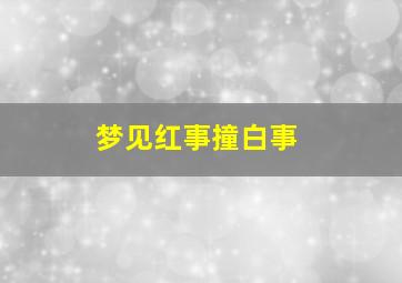 梦见红事撞白事