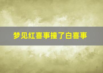 梦见红喜事撞了白喜事