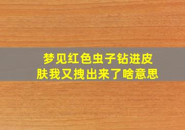 梦见红色虫子钻进皮肤我又拽出来了啥意思