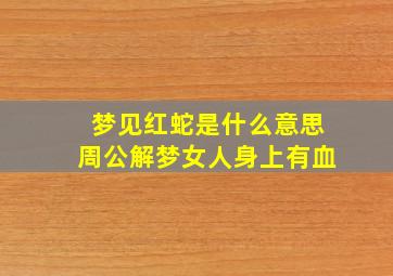 梦见红蛇是什么意思周公解梦女人身上有血