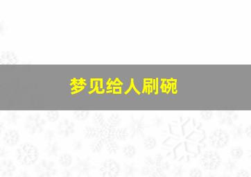 梦见给人刷碗