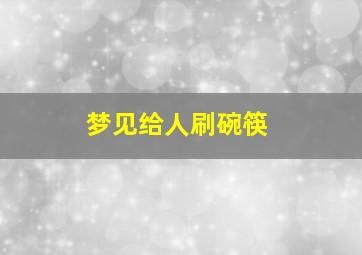 梦见给人刷碗筷