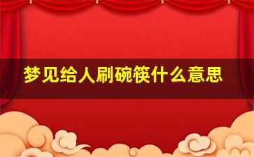 梦见给人刷碗筷什么意思