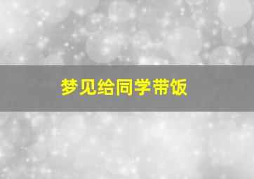 梦见给同学带饭