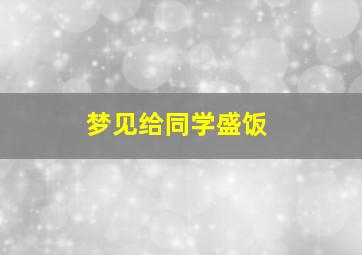 梦见给同学盛饭