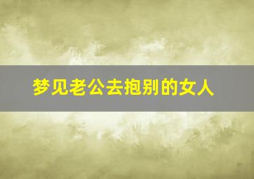 梦见老公去抱别的女人