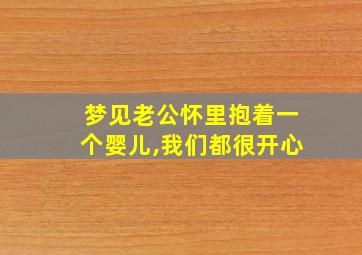 梦见老公怀里抱着一个婴儿,我们都很开心