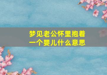 梦见老公怀里抱着一个婴儿什么意思