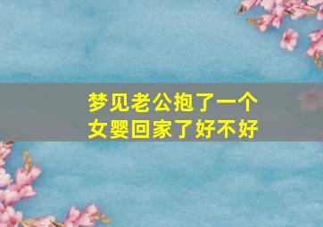 梦见老公抱了一个女婴回家了好不好