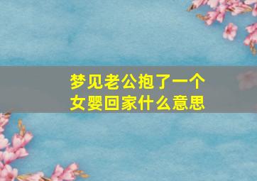 梦见老公抱了一个女婴回家什么意思