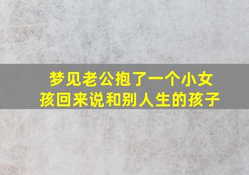 梦见老公抱了一个小女孩回来说和别人生的孩子