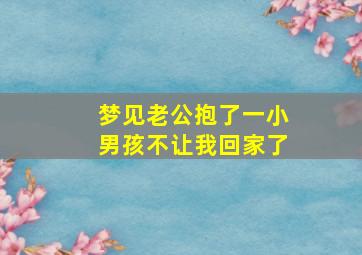 梦见老公抱了一小男孩不让我回家了