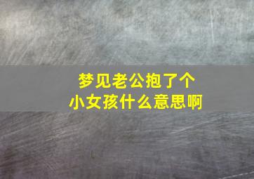 梦见老公抱了个小女孩什么意思啊