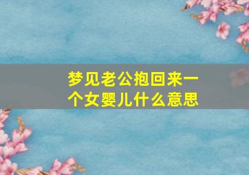 梦见老公抱回来一个女婴儿什么意思