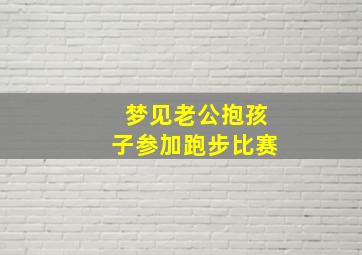 梦见老公抱孩子参加跑步比赛