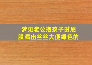 梦见老公抱孩子时屁股漏出丝丝大便绿色的