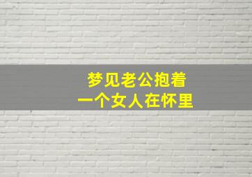 梦见老公抱着一个女人在怀里