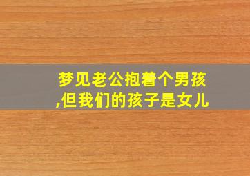 梦见老公抱着个男孩,但我们的孩子是女儿