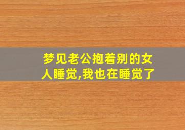 梦见老公抱着别的女人睡觉,我也在睡觉了