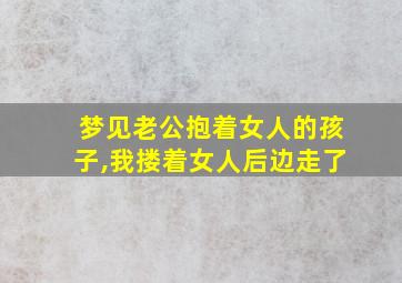 梦见老公抱着女人的孩子,我搂着女人后边走了