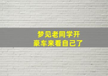 梦见老同学开豪车来看自己了