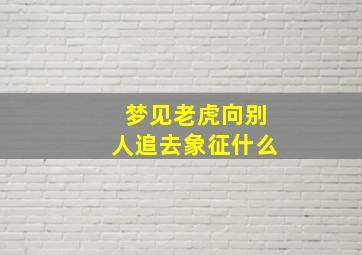 梦见老虎向别人追去象征什么