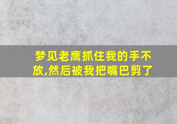 梦见老鹰抓住我的手不放,然后被我把嘴巴剪了