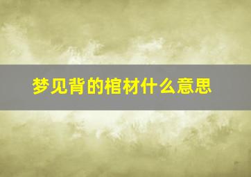 梦见背的棺材什么意思