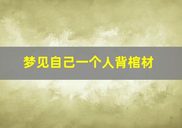 梦见自己一个人背棺材