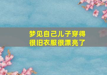 梦见自己儿子穿得很旧衣服很漂亮了