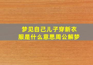 梦见自己儿子穿新衣服是什么意思周公解梦