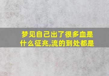 梦见自己出了很多血是什么征兆,流的到处都是