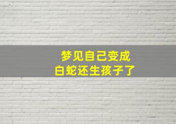 梦见自己变成白蛇还生孩子了