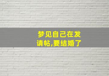 梦见自己在发请帖,要结婚了