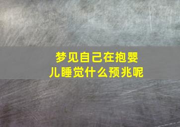 梦见自己在抱婴儿睡觉什么预兆呢