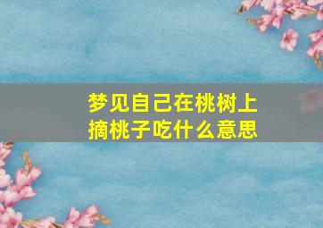 梦见自己在桃树上摘桃子吃什么意思