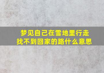 梦见自己在雪地里行走找不到回家的路什么意思