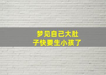 梦见自己大肚子快要生小孩了