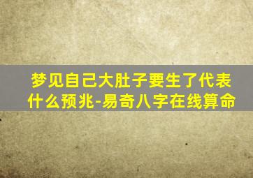 梦见自己大肚子要生了代表什么预兆-易奇八字在线算命