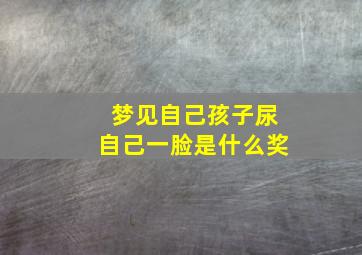 梦见自己孩子尿自己一脸是什么奖