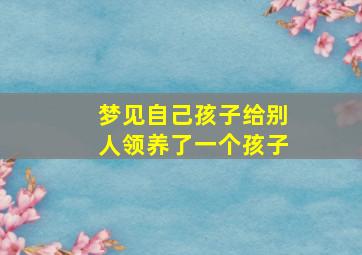 梦见自己孩子给别人领养了一个孩子