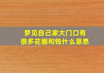 梦见自己家大门口有很多花圈和钱什么意思