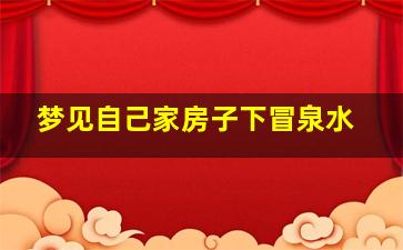 梦见自己家房子下冒泉水