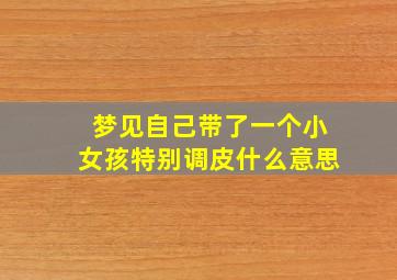 梦见自己带了一个小女孩特别调皮什么意思